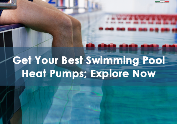 Get Your Best Swimming Pool Heat Pumps; Explore Now